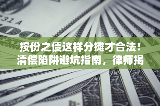 武汉按份之债这样分摊才合法！清偿陷阱避坑指南，律师揭秘关键条款