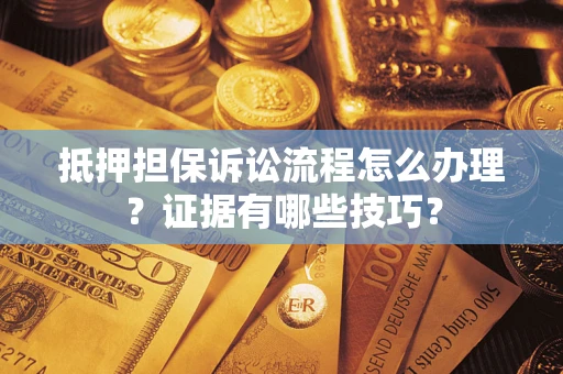 武汉抵押担保诉讼流程怎么办理？证据有哪些技巧？