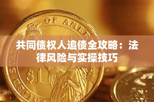 武汉共同债权人追债全攻略：法律风险与实操技巧