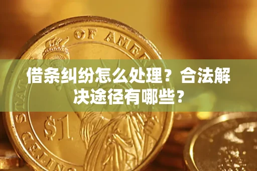 武汉借条纠纷怎么处理？合法解决途径有哪些？