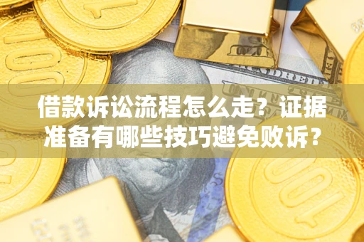 武汉借款诉讼流程怎么走？证据准备有哪些技巧避免败诉？