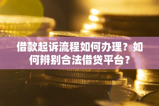 武汉借款起诉流程如何办理？如何辨别合法借贷平台？