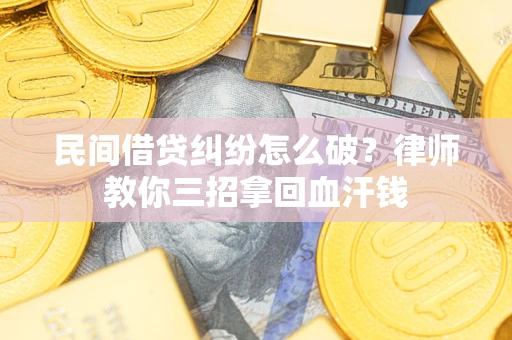武汉民间借贷纠纷怎么破？律师教你三招拿回血汗钱