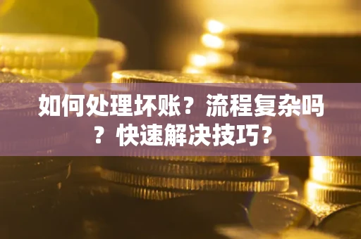 武汉如何处理坏账？流程复杂吗？快速解决技巧？
