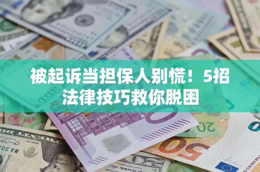 武汉被起诉当担保人别慌！5招法律技巧救你脱困