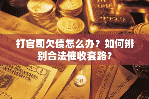 武汉打官司欠债怎么办？如何辨别合法催收套路？