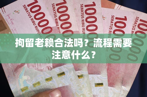 武汉拘留老赖合法吗？流程需要注意什么？