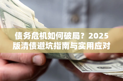 武汉债务危机如何破局？2025版清债避坑指南与实用应对策略
