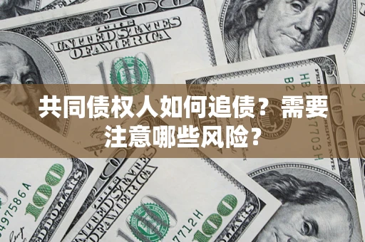 武汉共同债权人如何追债？需要注意哪些风险？