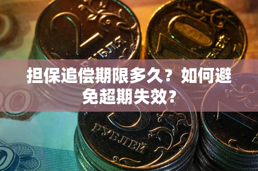 武汉担保追偿期限多久?如何避免超期失效? 武汉担保追偿期限多久?如何避免超期失效?