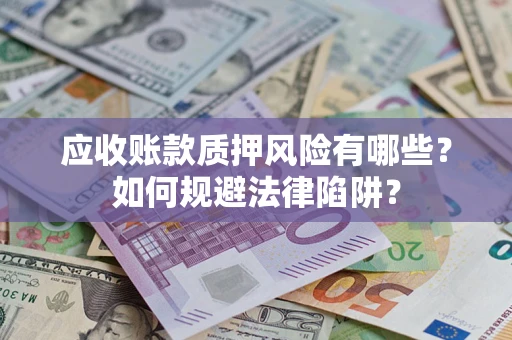 武汉应收账款质押风险有哪些？如何规避法律陷阱？