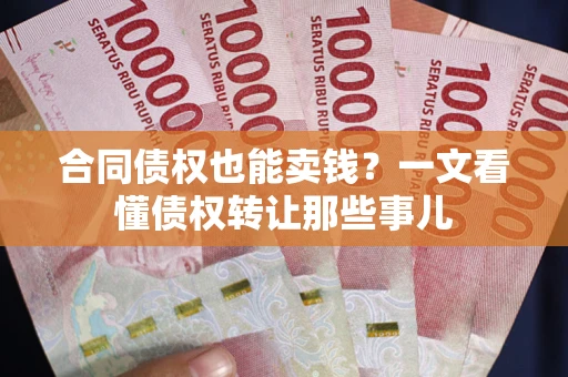 武汉合同债权也能卖钱？一文看懂债权转让那些事儿