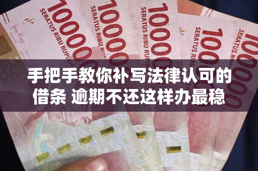 武汉手把手教你补写法律认可的借条 逾期不还这样办最稳妥