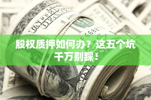 武汉股权质押如何办？这五个坑千万别踩！
