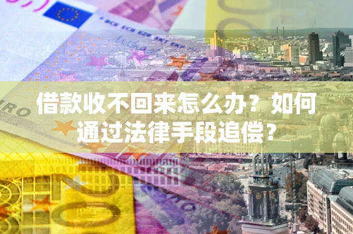 武汉借款收不回来怎么办？如何通过法律手段追偿？