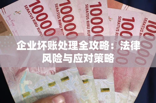 武汉企业坏账处理全攻略：法律风险与应对策略