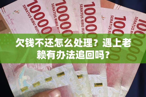 武汉欠钱不还怎么处理？遇上老赖有办法追回吗？