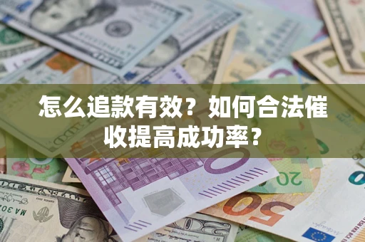 武汉怎么追款有效？如何合法催收提高成功率？