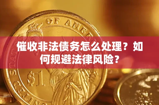 武汉催收非法债务怎么处理？如何规避法律风险？