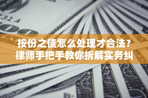 武汉按份之债怎么处理才合法？律师手把手教你拆解实务纠纷