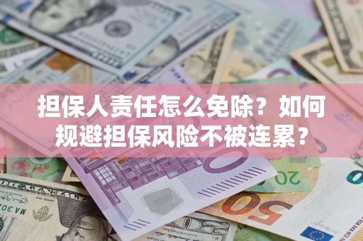 武汉担保人责任怎么免除？如何规避担保风险不被连累？