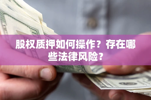 武汉股权质押如何操作？存在哪些法律风险？
