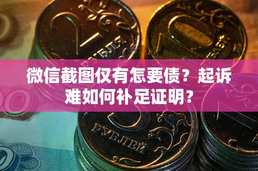 武汉微信截图仅有怎要债？起诉难如何补足证明？