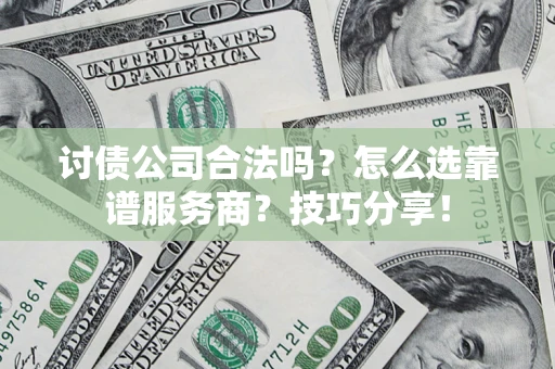 武汉讨债公司合法吗？怎么选靠谱服务商？技巧分享！