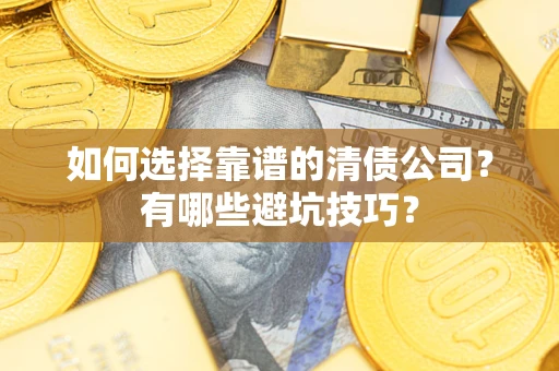 武汉如何选择靠谱的清债公司？有哪些避坑技巧？