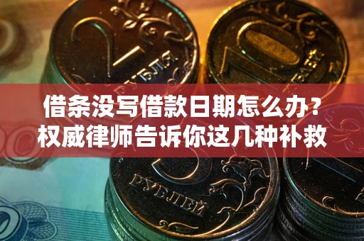 武汉借条没写借款日期怎么办？权威律师告诉你这几种补救方法！