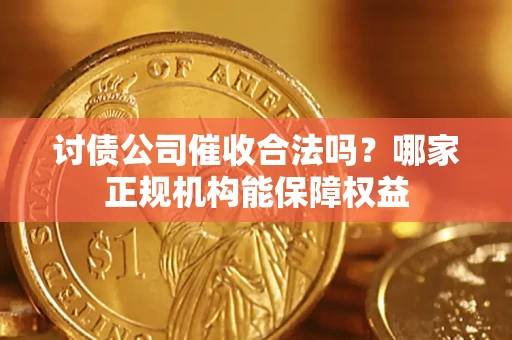 武汉讨债公司催收合法吗？哪家正规机构能保障权益