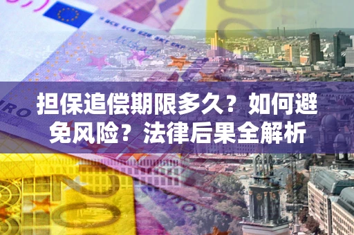 武汉担保追偿期限多久？如何避免风险？法律后果全解析