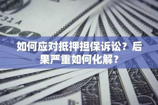 武汉如何应对抵押担保诉讼？后果严重如何化解？