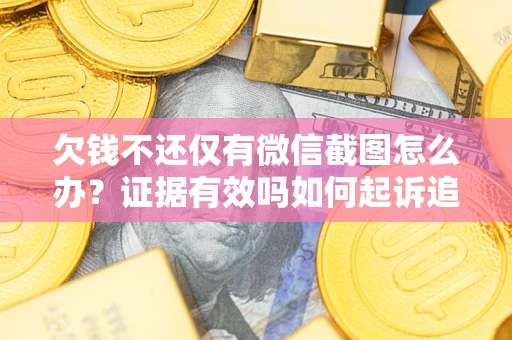 武汉欠钱不还仅有微信截图怎么办？证据有效吗如何起诉追回欠款？
