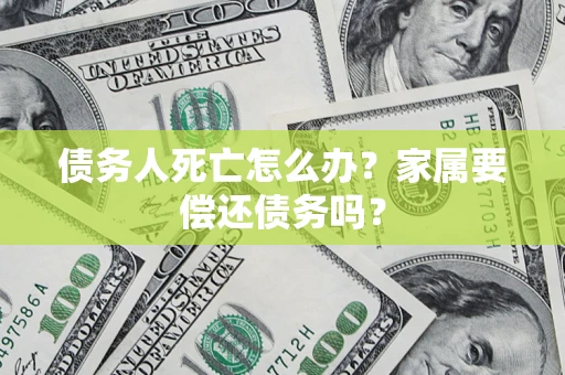 武汉债务人死亡怎么办？家属要偿还债务吗？