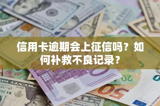 武汉信用卡逾期会上征信吗？如何补救不良记录？