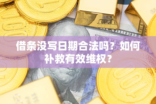 武汉借条没写日期合法吗？如何补救有效维权？