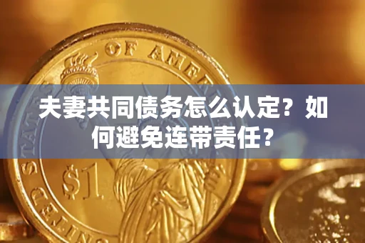 武汉夫妻共同债务怎么认定？如何避免连带责任？