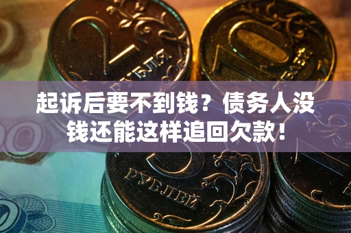 武汉起诉后要不到钱？债务人没钱还能这样追回欠款！