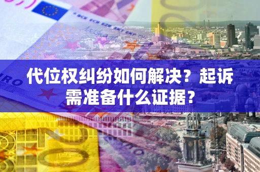 武汉代位权纠纷如何解决？起诉需准备什么证据？