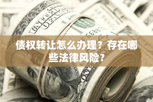 武汉债权转让怎么办理？存在哪些法律风险？