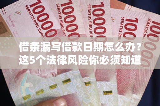 武汉借条漏写借款日期怎么办？这5个法律风险你必须知道
