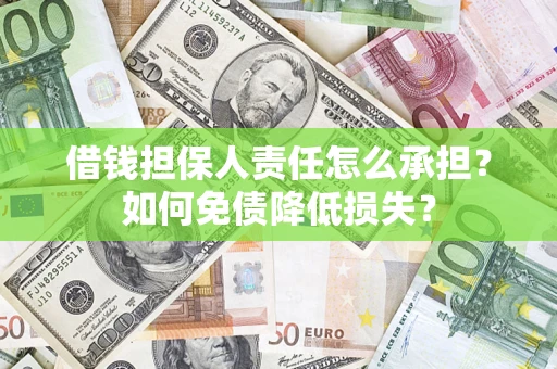 武汉借钱担保人责任怎么承担？如何免债降低损失？