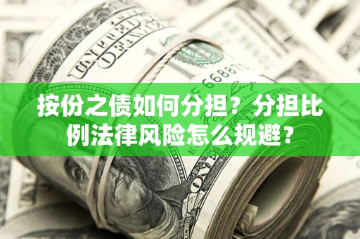 武汉按份之债如何分担？分担比例法律风险怎么规避？