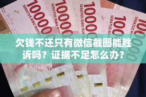 武汉欠钱不还只有微信截图能胜诉吗？证据不足怎么办？