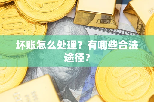武汉坏账怎么处理？有哪些合法途径？