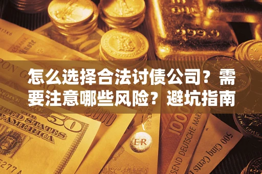 武汉怎么选择合法讨债公司？需要注意哪些风险？避坑指南来了！