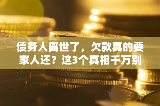 武汉债务人离世了，欠款真的要家人还？这3个真相千万别弄错