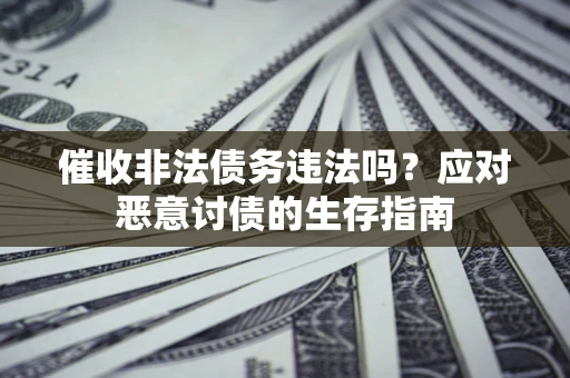 武汉催收非法债务违法吗？应对恶意讨债的生存指南