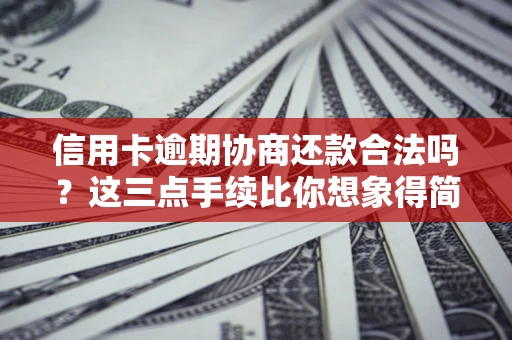 武汉信用卡逾期协商还款合法吗？这三点手续比你想象得简单